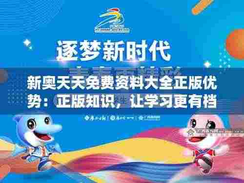 新奥天天免费资料大全正版优势:正版知识,让学习更有档次