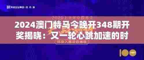 2024澳门特马今晚开348期开奖揭晓:又一轮心跳加速的时刻