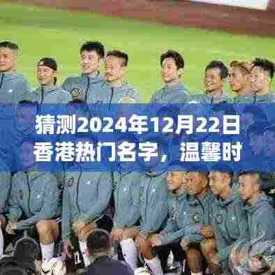 2024年12月22日香港温馨时光,热门名字背后的故事与温情猜想