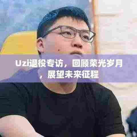 Uzi退役专访，回顾荣光岁月，展望未来征程