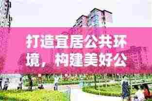 打造宜居公共环境,构建美好公共生活新篇章