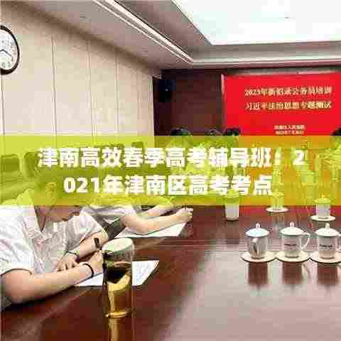 津南高效春季高考辅导班:2021年津南区高考考点