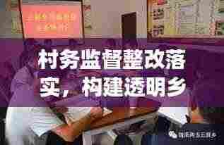 村务监督整改落实,构建透明乡村治理的核心环节