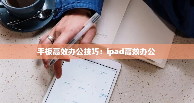 平板高效办公技巧：ipad高效办公 