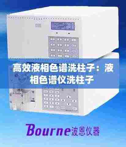 高效液相色谱洗柱子:液相色谱仪洗柱子