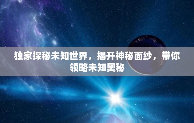 独家探秘未知世界,揭开神秘面纱,带你领略未知奥秘