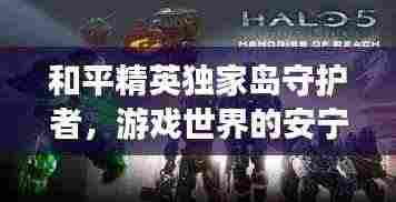 和平精英独家岛守护者,游戏世界的安宁使者