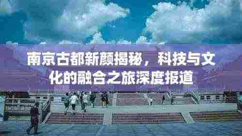 南京古都新颜揭秘,科技与文化的融合之旅深度报道