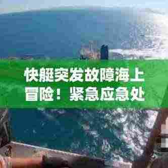 快艇突发故障海上冒险!紧急应急处理视频放送!