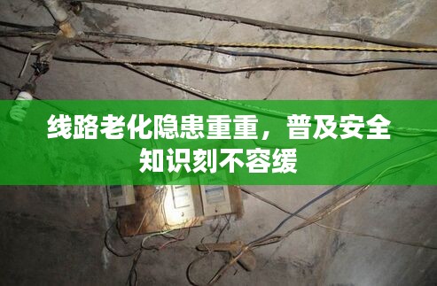 线路老化隐患重重,普及安全知识刻不容缓