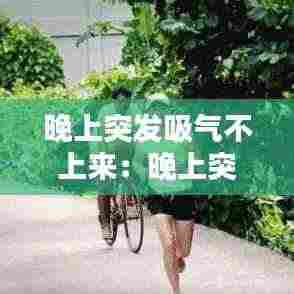 晚上突发吸气不上来:晚上突然喘不上来气