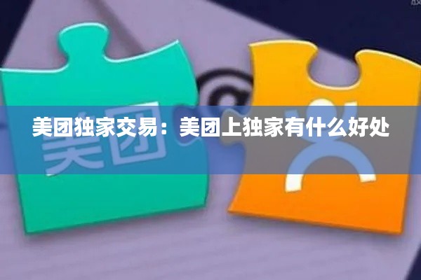 美团独家交易:美团上独家有什么好处