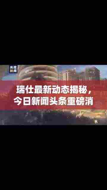 瑞仕最新动态揭秘，今日新闻头条重磅消息！