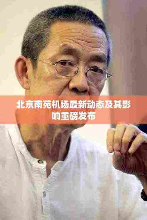 北京南苑机场最新动态及其影响重磅发布