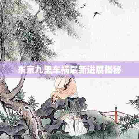 东京九里车祸最新进展揭秘