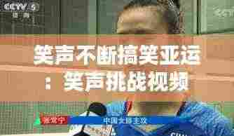 笑声不断搞笑亚运:笑声挑战视频