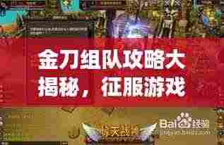 金刀组队攻略大揭秘，征服游戏世界的终极策略指南