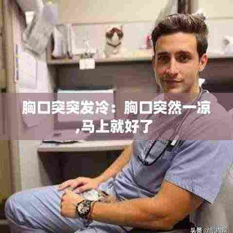 胸口突突发冷:胸口突然一凉,马上就好了