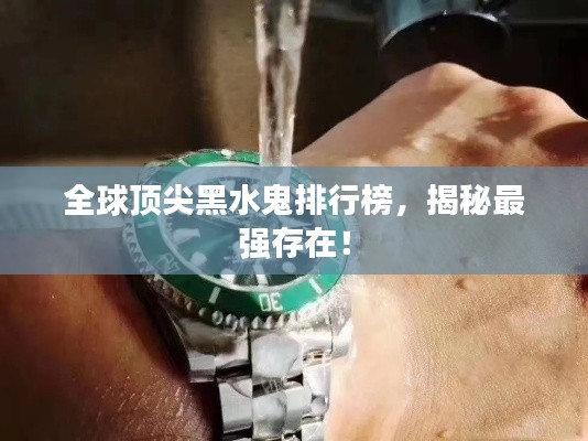 全球顶尖黑水鬼排行榜,揭秘最强存在!