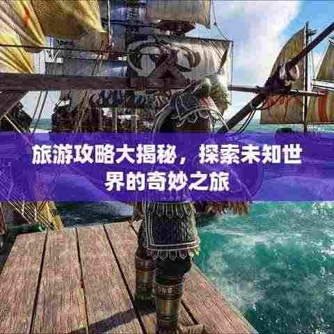 旅游攻略大揭秘，探索未知世界的奇妙之旅