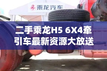 二手乘龙H5 6X4牵引车最新资源大放送!