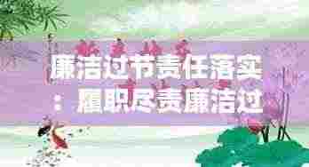 廉洁过节责任落实:履职尽责廉洁过节