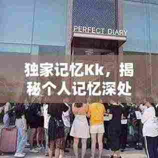 独家记忆Kk,揭秘个人记忆深处的独特印记
