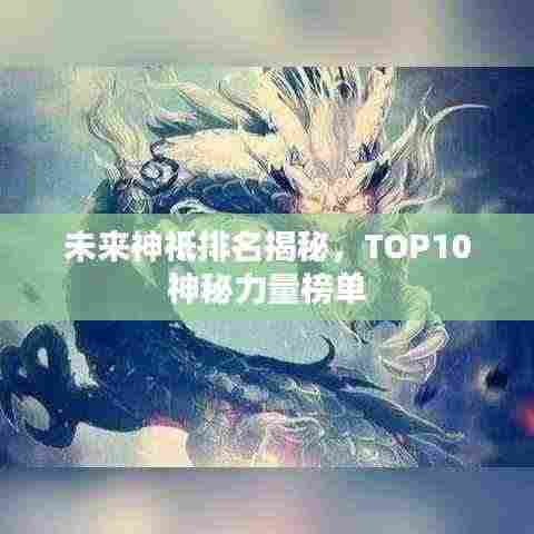 未来神祗排名揭秘，TOP10神秘力量榜单