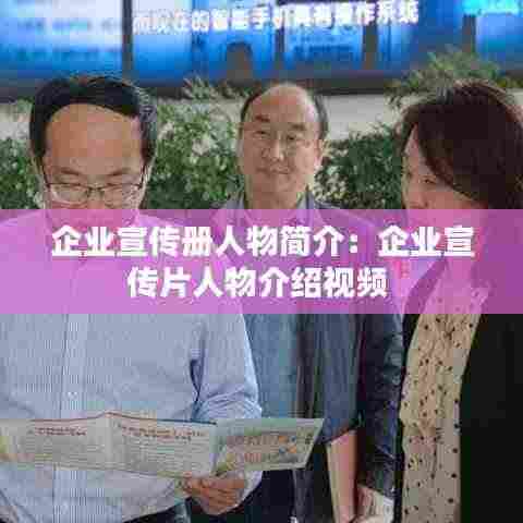 企业宣传册人物简介:企业宣传片人物介绍视频