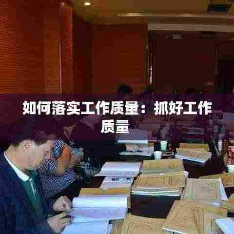 如何落实工作质量:抓好工作质量