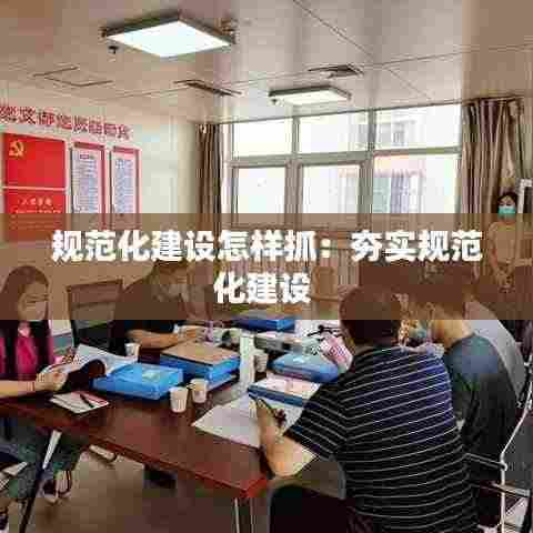 规范化建设怎样抓:夯实规范化建设