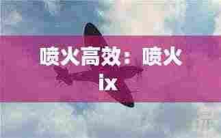 喷火高效:喷火ix