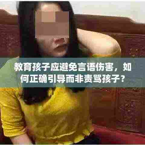 教育孩子应避免言语伤害,如何正确引导而非责骂孩子?