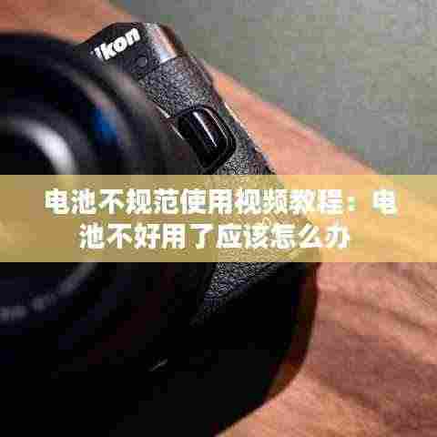 电池不规范使用视频教程：电池不好用了应该怎么办 