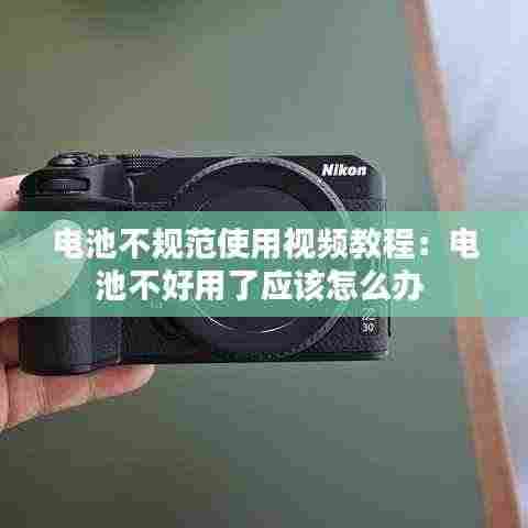 电池不规范使用视频教程:电池不好用了应该怎么办
