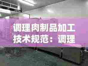 调理肉制品加工技术规范:调理肉制品加工厂