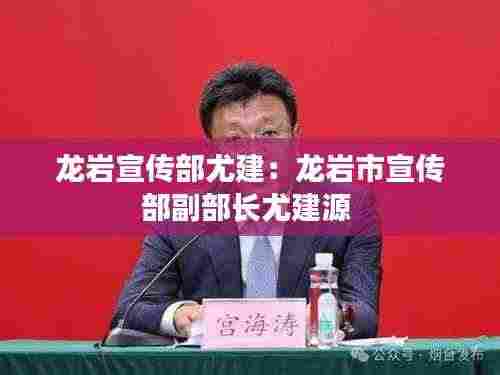 龙岩宣传部尤建：龙岩市宣传部副部长尤建源 