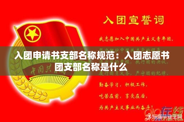 入团申请书支部名称规范:入团志愿书团支部名称是什么