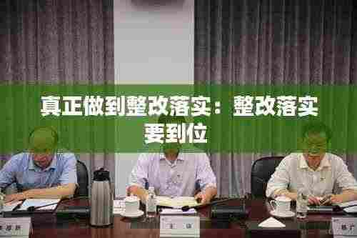 真正做到整改落实：整改落实要到位 