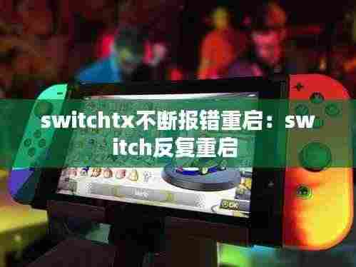 switchtx不断报错重启：switch反复重启 