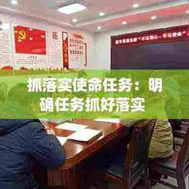 抓落实使命任务:明确任务抓好落实