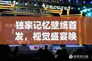 独家记忆壁纸首发,视觉盛宴唤醒你的记忆与个性探索