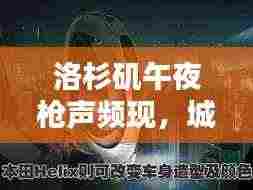 洛杉矶午夜枪声频现,城市安全挑战无序博弈,深夜枪声背后的真相揭秘