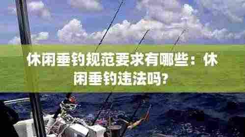 休闲垂钓规范要求有哪些:休闲垂钓违法吗?