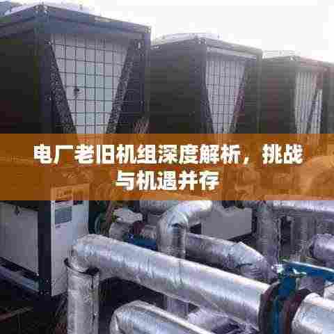 电厂老旧机组深度解析,挑战与机遇并存