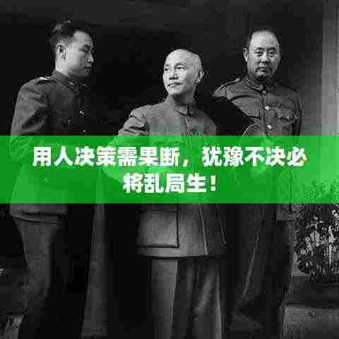 用人决策需果断,犹豫不决必将乱局生!