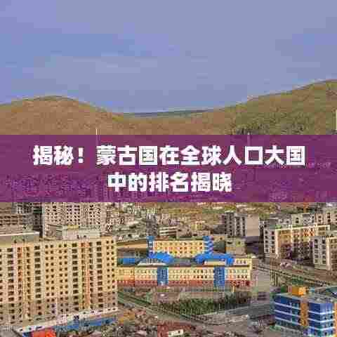 揭秘！蒙古国在全球人口大国中的排名揭晓