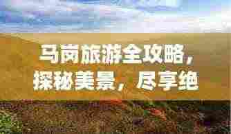 马岗旅游全攻略，探秘美景，尽享绝佳体验！