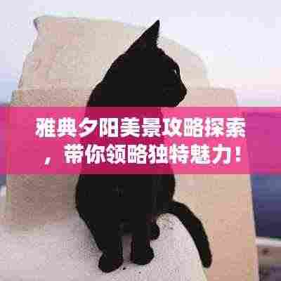 雅典夕阳美景攻略探索，带你领略独特魅力！