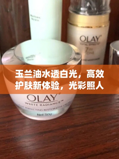 玉兰油水透白光，高效护肤新体验，光彩照人！